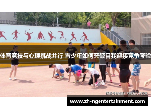 体育竞技与心理挑战并行 青少年如何突破自我迎接竞争考验