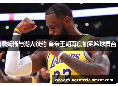 詹姆斯与湖人续约 皇帝王朝再度加冕篮球舞台