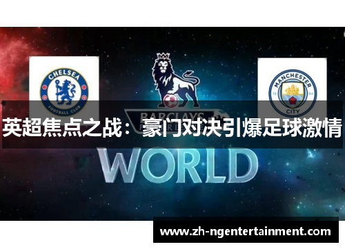 英超焦点之战:豪门对决引爆足球激情 英超焦点之战:豪门对决引爆足球激情