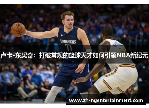 卢卡·东契奇：打破常规的篮球天才如何引领NBA新纪元