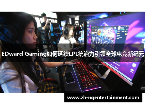 EDward Gaming如何延续LPL统治力引领全球电竞新纪元