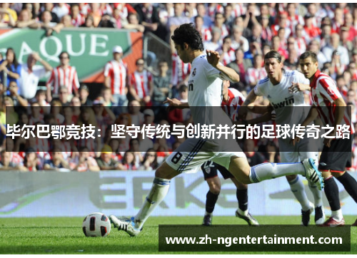 毕尔巴鄂竞技：坚守传统与创新并行的足球传奇之路